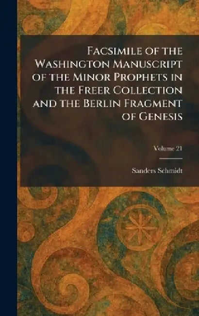 Facsimile of the Washington Manuscript of the Minor Prophets in the Freer Collection and the Berlin Fragment of Genesis by Sanders Schmidt