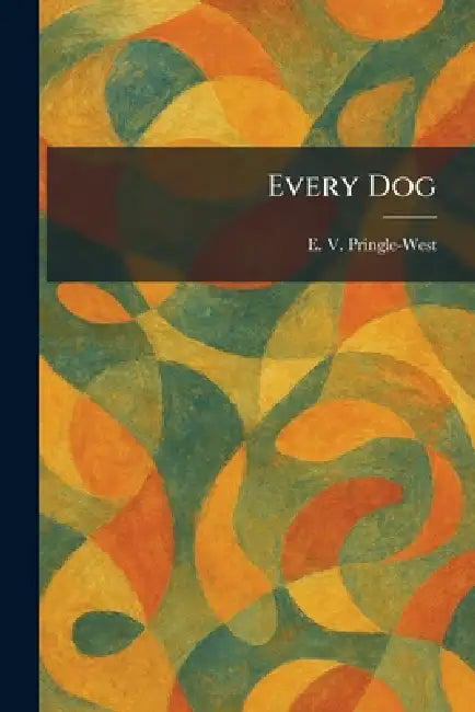 Every Dog by E. V. Pringle-West