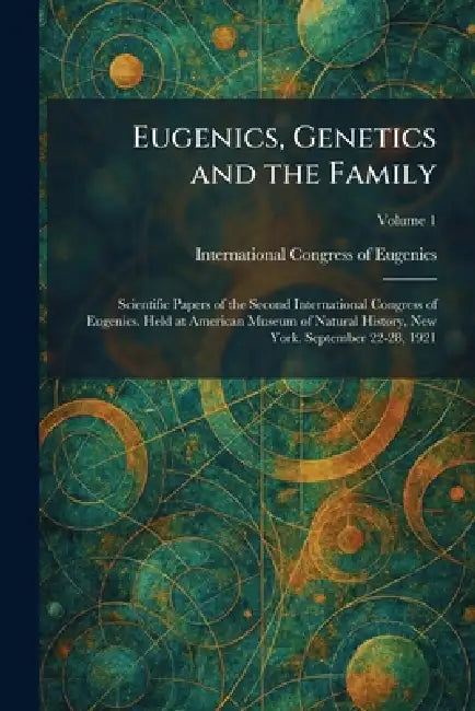 Eugenics, Genetics and the Family: Scientific Papers of the Second International Congress of Eugenics. Held at American Museum of Natural History, New by International Congress of Eugenics