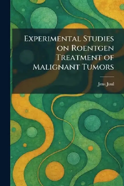 Experimental Studies on Roentgen Treatment of Malignant Tumors by Jens Juul