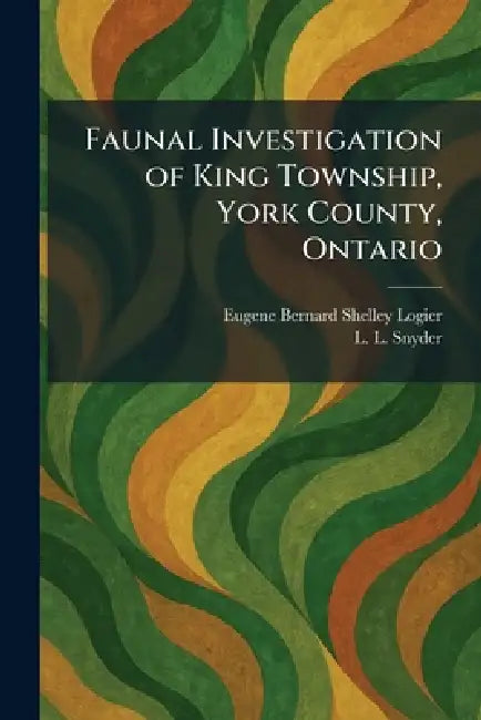 Faunal Investigation of King Township, York County, Ontario by Eugene Bernard Shelley Logier, L. L. Snyder