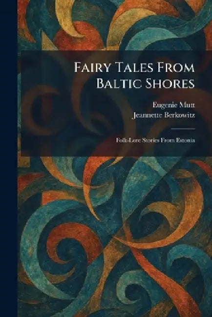 Fairy Tales From Baltic Shores: Folk-Lore Stories From Estonia by Eugenie Mutt, Jeannette Berkowitz