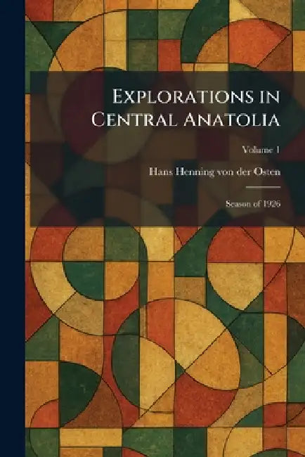 Explorations in Central Anatolia: Season of 1926 by Hans Henning Von Der Osten