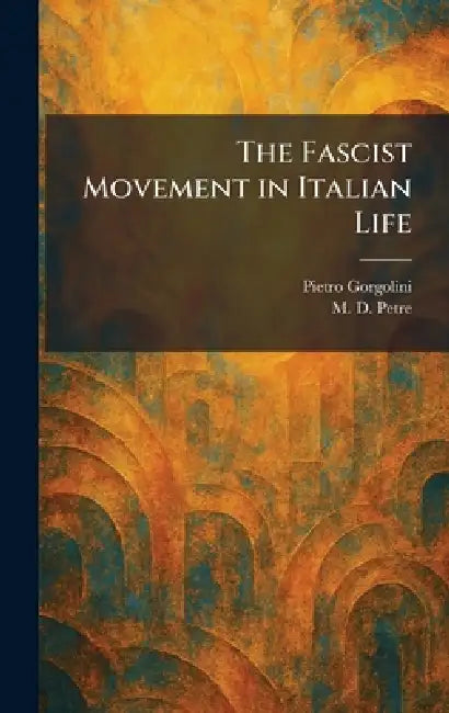 The Fascist Movement in Italian Life by Pietro Gorgolini, M. D. Petre