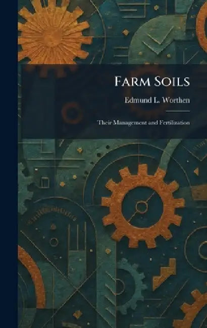 Farm Soils: Their Management and Fertilization by Edmund L. Worthen