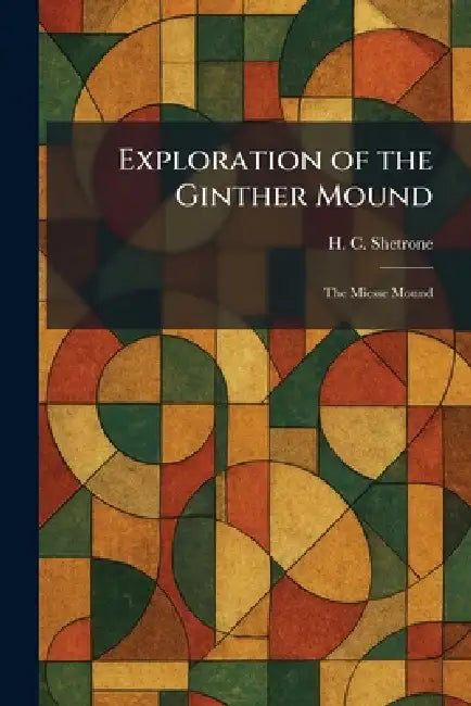Exploration of the Ginther Mound: The Miesse Mound by H. C. Shetrone