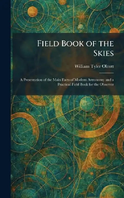 Field Book of the Skies: A Presentation of the Main Facts of Modern Astronomy and a Practical Field Book for the Observer by William Tyler Olcott