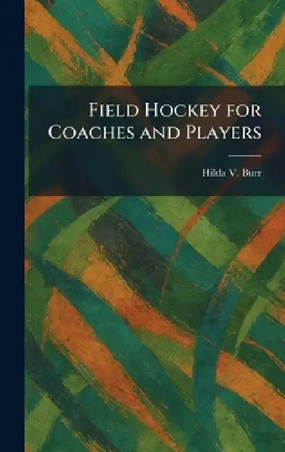 Field Hockey for Coaches and Players by Hilda V. Burr