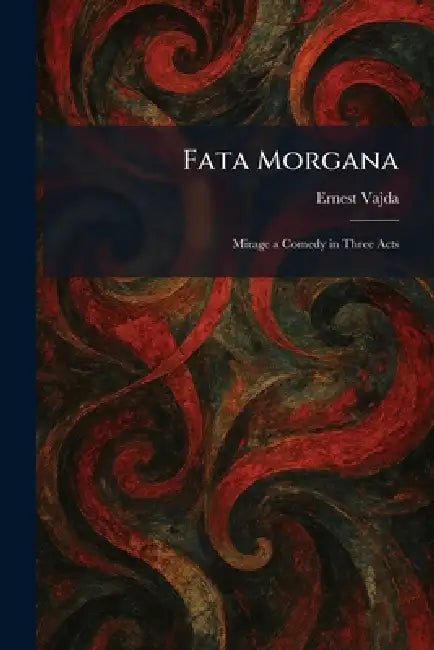 Fata Morgana: Mirage a Comedy in Three Acts by Ernest Vajda