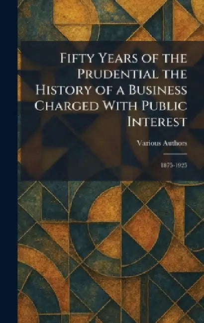 Fifty Years Of The Prudential The History of a Business Charged With Public Interest: 1875-1925 by Various
