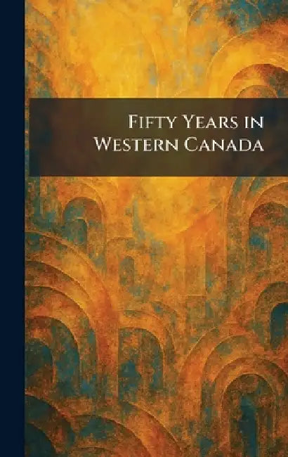 Fifty Years in Western Canada by The Ryerson Press Toronto
