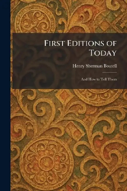 First Editions of Today: And How to Tell Them by Henry Sherman Boutell