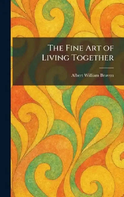 The Fine Art of Living Together by Albert William Beaven