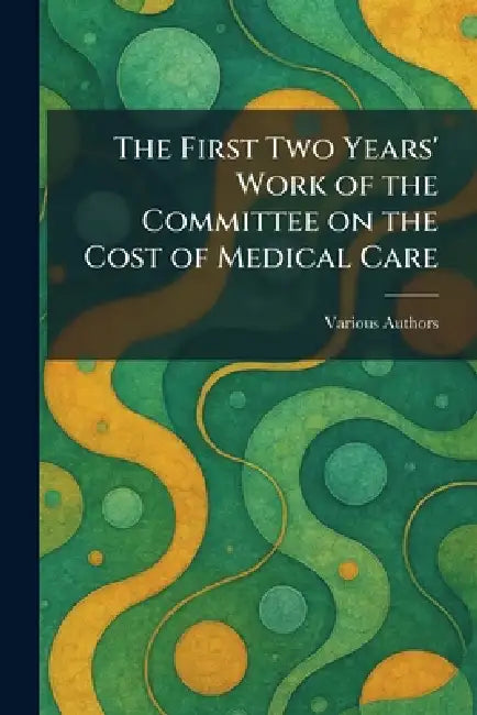 The First Two Years' Work of The Committee on the Cost of Medical Care by Various
