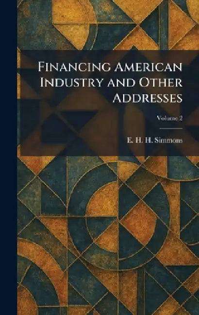 Financing American Industry and Other Addresses by E. H. H. Simmons