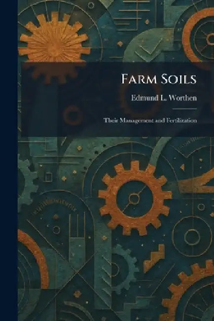 Farm Soils: Their Management and Fertilization by Edmund L. Worthen