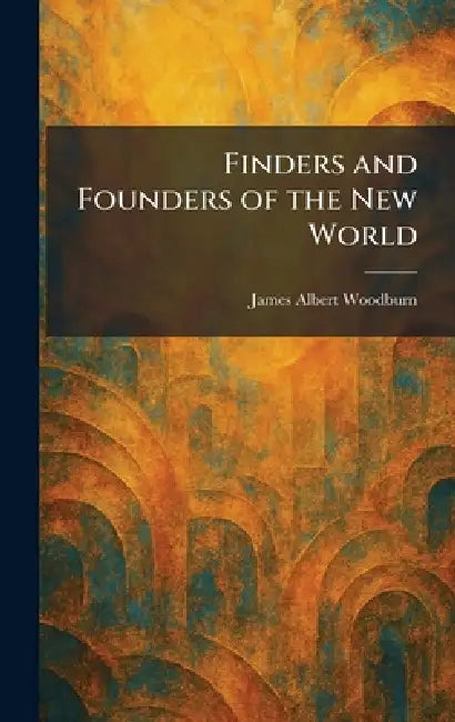 Finders and Founders of the New World by James Albert Woodburn