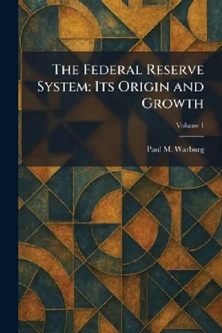 The Federal Reserve System: Its Origin and Growth by Paul M. Warburg