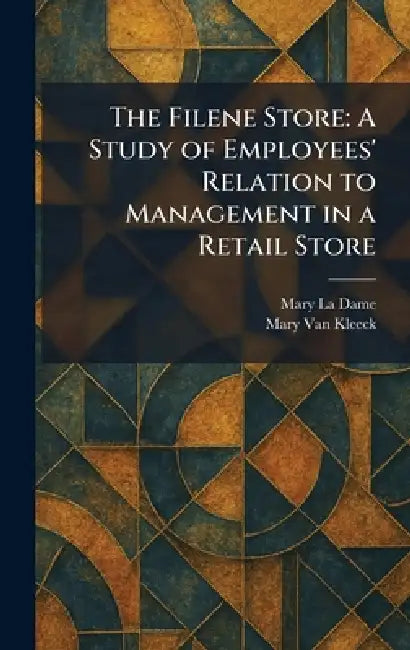 The Filene Store: A Study of Employees' Relation to Management in a Retail Store by Mary La Dame, Mary Van Kleeck