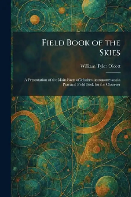 Field Book of the Skies: A Presentation of the Main Facts of Modern Astronomy and a Practical Field Book for the Observer by William Tyler Olcott