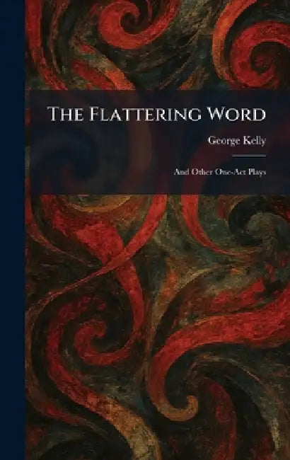 The Flattering Word: And Other One-Act Plays by George Kelly