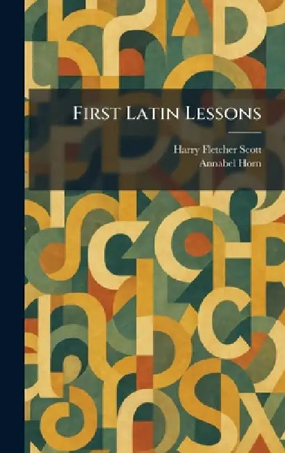 First Latin Lessons by Harry Fletcher Scott, Annabel Horn