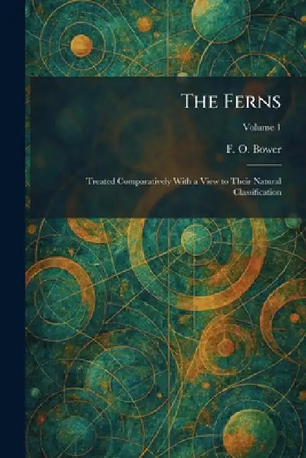 The Ferns: Treated Comparatively With a View to Their Natural Classification by F. O. Bower
