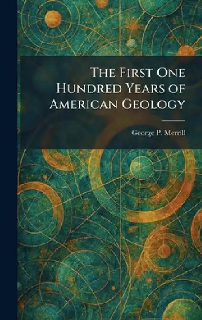 The First One Hundred Years of American Geology by George P. Merrill