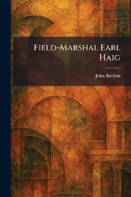 Field-Marshal Earl Haig by John Buchan