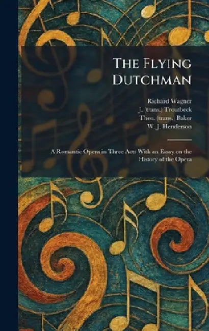 The Flying Dutchman: A Romantic Opera in Three Acts With an Essay on the History of the Opera by Richard Wagner, J. (Trans ). Troutbeck, Theo (Trans ). Baker