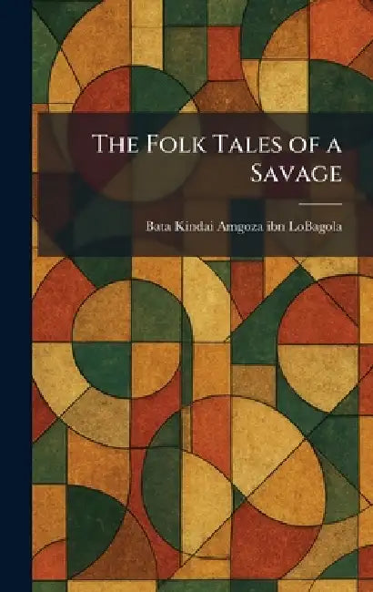 The Folk Tales of a Savage by Bata Kindai Amgoza Ibn Lobagola