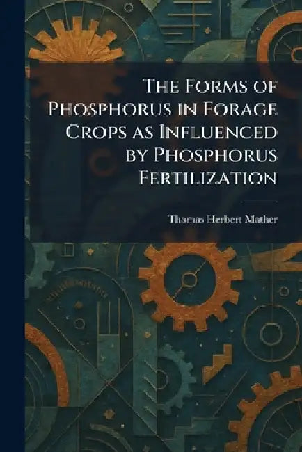 The Forms of Phosphorus in Forage Crops as Influenced by Phosphorus Fertilization by Thomas Herbert Mather