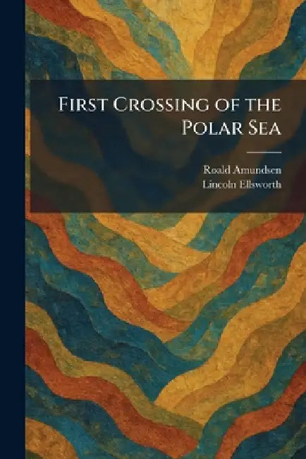 First Crossing of the Polar Sea by Roald Amundsen, Lincoln Ellsworth