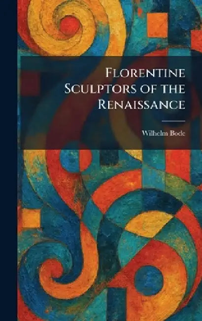 Florentine Sculptors of the Renaissance by Wilhelm Bode