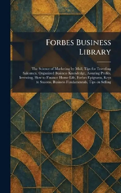 Forbes Business Library: The Science of Marketing by Mail, Tips for Traveling Salesmen, Organized Business Knowledge, Assuring Profits, Investing, How by B C Forbes