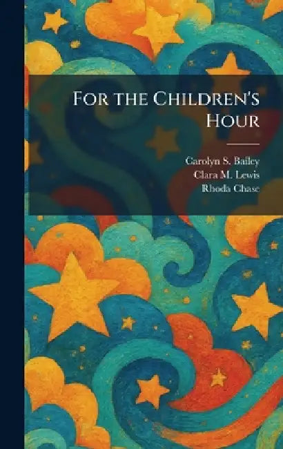 For the Children's Hour by Carolyn S. Bailey, Clara M. Lewis, Rhoda Chase