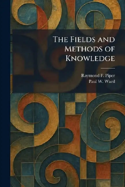 The Fields and Methods of Knowledge by Raymond F. Piper, Paul W. Ward