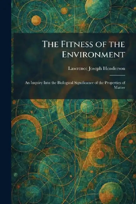 The Fitness of the Environment: An Inquiry Into the Biological Significance of the Properties of Matter by Lawrence Joseph Henderson