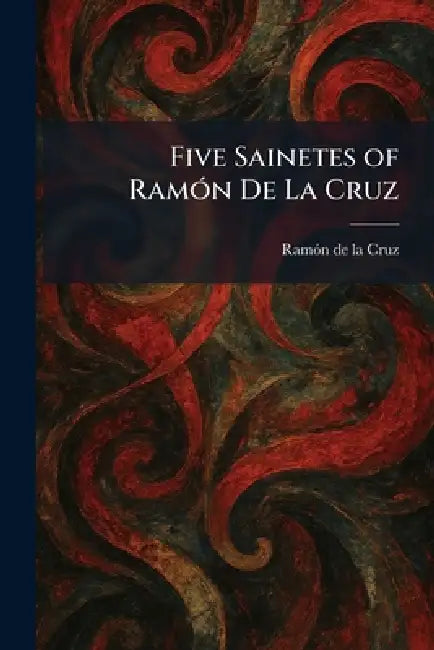 Five Sainetes of RamoÌ n De La Cruz by Ramo?n de la Cruz