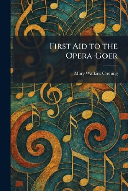 First Aid to the Opera-Goer by Mary Watkins Cushing