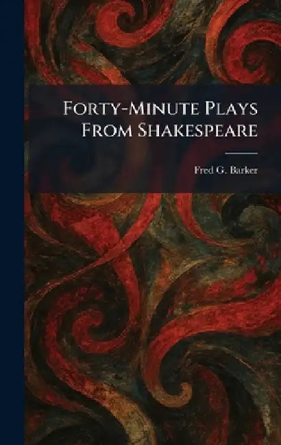 Forty-Minute Plays From Shakespeare by Fred G. Barker
