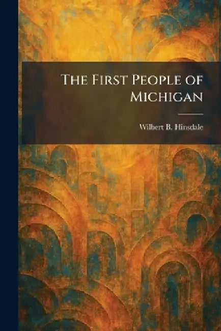 The First People of Michigan by Wilbert B. Hinsdale