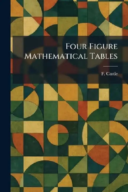Four Figure Mathematical Tables by F. Castle