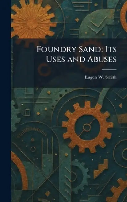 Foundry Sand: Its Uses and Abuses by Eugen W. Smith