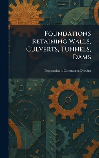 Foundations Retaining Walls, Culverts, Tunnels, Dams: Introduction to Construction Drawing by Scranton International Textbook Comp