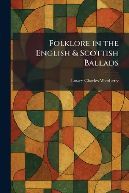 Folklore in the English & Scottish Ballads by Lowry Charles Wimberly