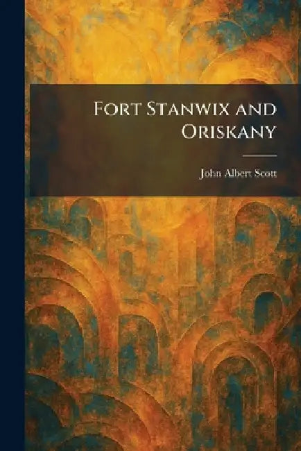 Fort Stanwix and Oriskany by John Albert Scott