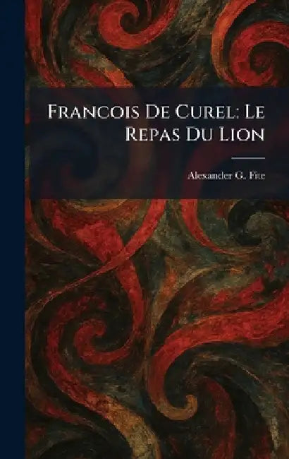 Francois De Curel: Le Repas Du Lion by Alexander G. Fite