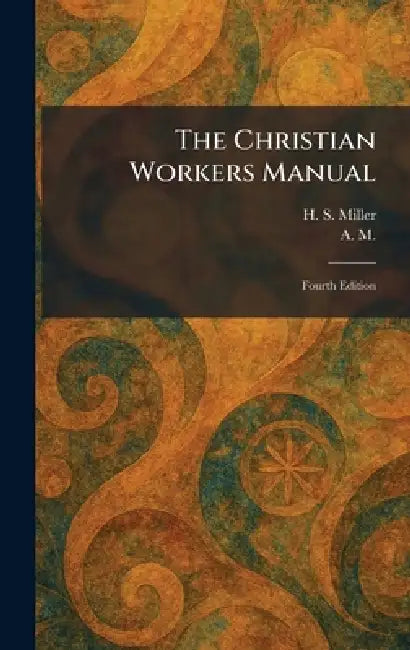 The Christian Workers Manual: Fourth Edition by H. S. Miller, A M