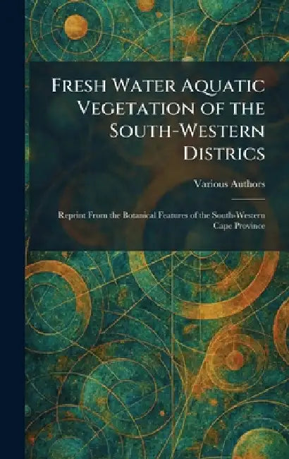 Fresh Water Aquatic Vegetation of the South-Western Districs: Reprint From The Botanical Features of the South-Western Cape Province by Various